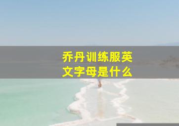 乔丹训练服英文字母是什么