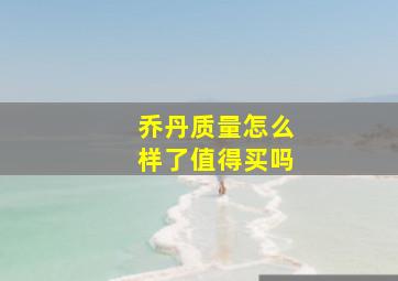 乔丹质量怎么样了值得买吗