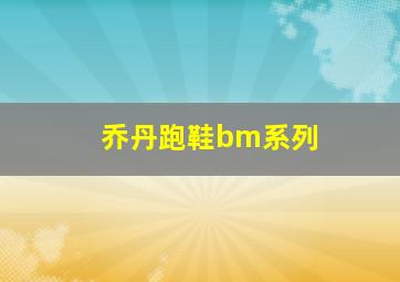 乔丹跑鞋bm系列