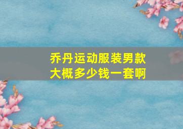 乔丹运动服装男款大概多少钱一套啊