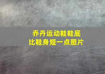 乔丹运动鞋鞋底比鞋身短一点图片