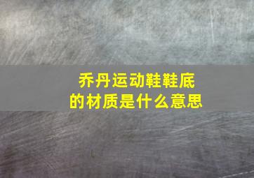 乔丹运动鞋鞋底的材质是什么意思