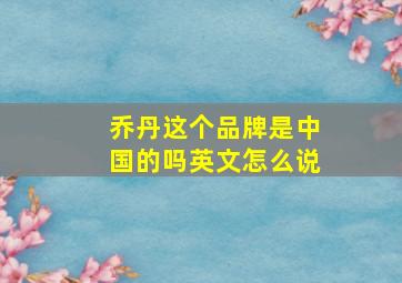 乔丹这个品牌是中国的吗英文怎么说