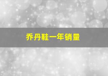 乔丹鞋一年销量