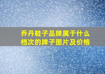 乔丹鞋子品牌属于什么档次的牌子图片及价格