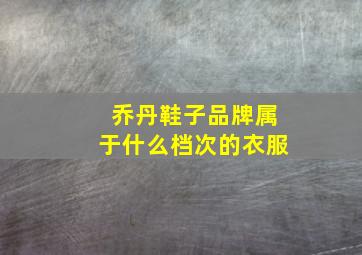 乔丹鞋子品牌属于什么档次的衣服