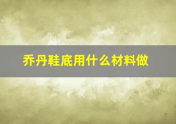 乔丹鞋底用什么材料做