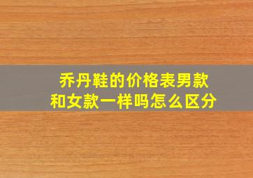 乔丹鞋的价格表男款和女款一样吗怎么区分