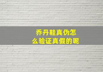 乔丹鞋真伪怎么验证真假的呢