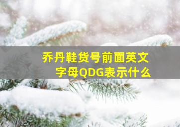 乔丹鞋货号前面英文字母QDG表示什么