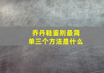 乔丹鞋鉴别最简单三个方法是什么