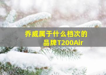 乔威属于什么档次的品牌T200Air