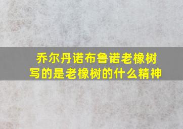 乔尔丹诺布鲁诺老橡树写的是老橡树的什么精神