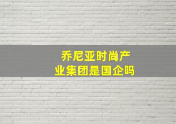 乔尼亚时尚产业集团是国企吗