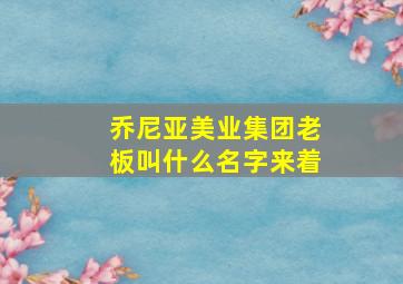 乔尼亚美业集团老板叫什么名字来着