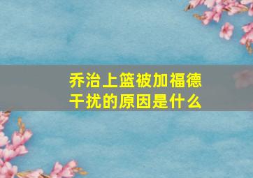 乔治上篮被加福德干扰的原因是什么