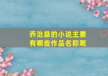 乔治桑的小说主要有哪些作品名称呢