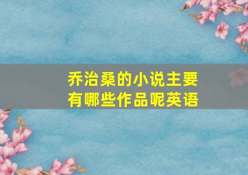 乔治桑的小说主要有哪些作品呢英语