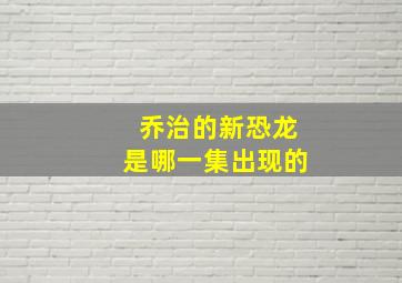 乔治的新恐龙是哪一集出现的