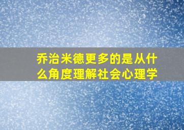 乔治米德更多的是从什么角度理解社会心理学