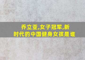 乔立亚,女子冠军,新时代的中国健身女孩是谁