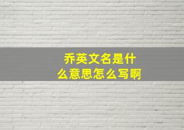 乔英文名是什么意思怎么写啊