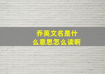 乔英文名是什么意思怎么读啊