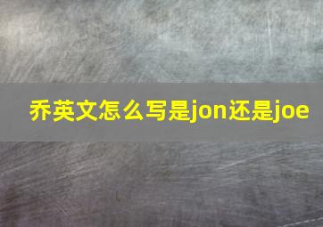 乔英文怎么写是jon还是joe