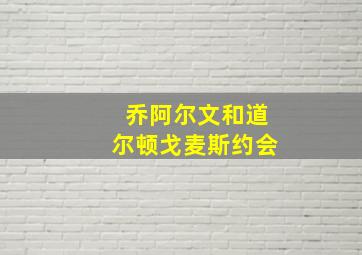 乔阿尔文和道尔顿戈麦斯约会