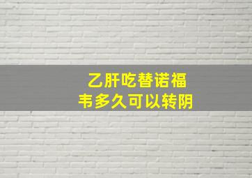 乙肝吃替诺福韦多久可以转阴