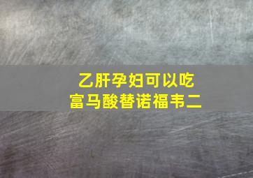 乙肝孕妇可以吃富马酸替诺福韦二