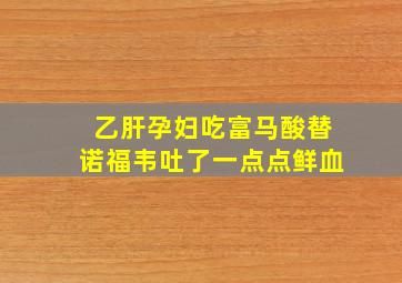 乙肝孕妇吃富马酸替诺福韦吐了一点点鲜血