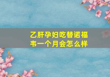 乙肝孕妇吃替诺福韦一个月会怎么样