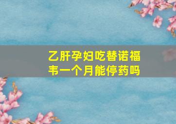 乙肝孕妇吃替诺福韦一个月能停药吗