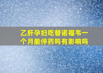 乙肝孕妇吃替诺福韦一个月能停药吗有影响吗