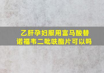 乙肝孕妇服用富马酸替诺福韦二吡呋酯片可以吗