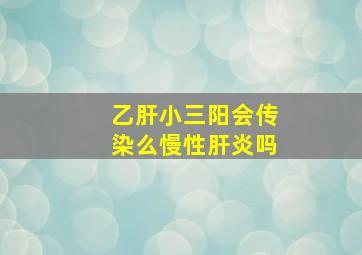 乙肝小三阳会传染么慢性肝炎吗