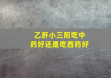 乙肝小三阳吃中药好还是吃西药好