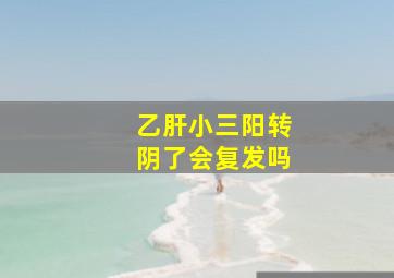 乙肝小三阳转阴了会复发吗