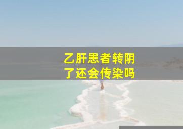 乙肝患者转阴了还会传染吗