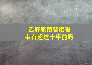 乙肝服用替诺福韦有超过十年的吗