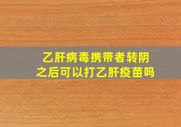 乙肝病毒携带者转阴之后可以打乙肝疫苗吗