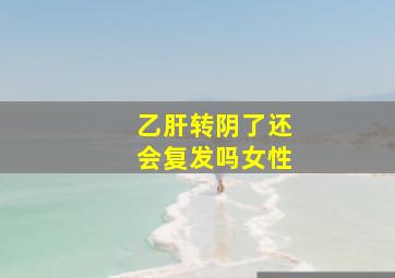 乙肝转阴了还会复发吗女性