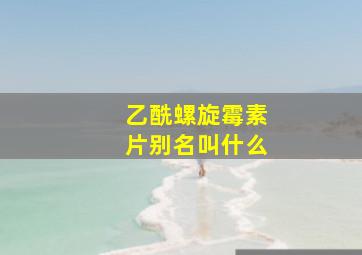 乙酰螺旋霉素片别名叫什么