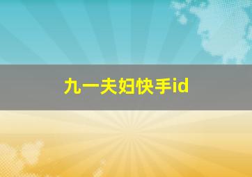 九一夫妇快手id