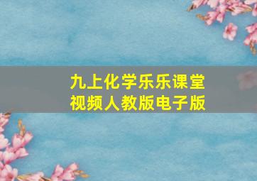 九上化学乐乐课堂视频人教版电子版