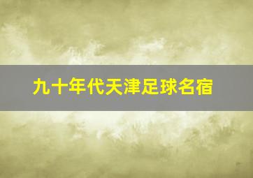 九十年代天津足球名宿