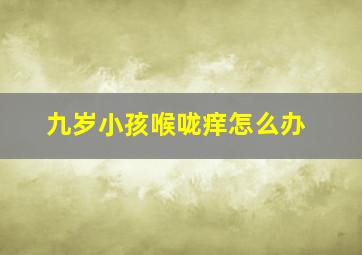 九岁小孩喉咙痒怎么办