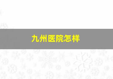 九州医院怎样