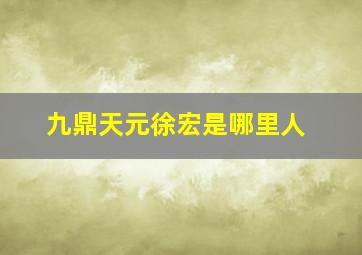 九鼎天元徐宏是哪里人